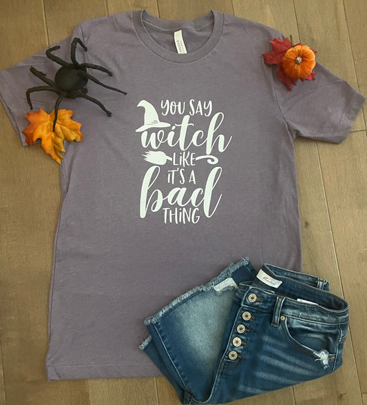 You Say Witch like It's a Bad Thing T-Shirt