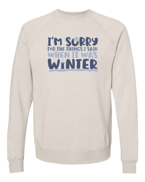 I'm Sorry for the Things I Said When It Was Winter Sweatshirt